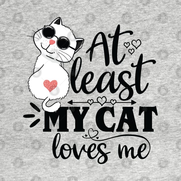 At Least My Cat Loves Me - Funny Cat Lover Design by Fun Personalitee